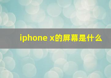 iphone x的屏幕是什么